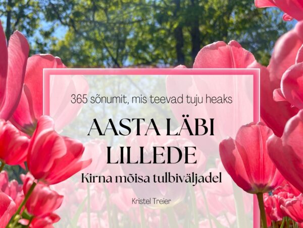 AASTA LÄBI LILLEDE. 365 lillesõnumit koos tulbipiltidega Kirna mõisast, mis teevad tuju heaks. Aegumatu sõnumikalender.